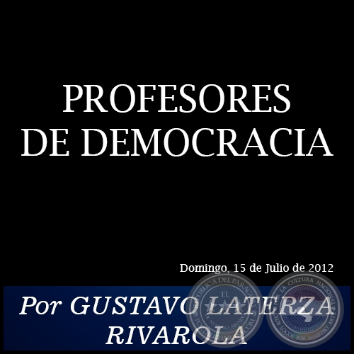 PROFESORES DE DEMOCRACIA - Por GUSTAVO LATERZA RIVAROLA - Domingo, 15 de Julio de 2012